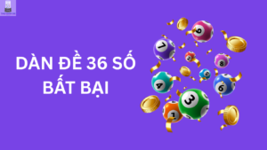 Dàn đề 36 số bất tử nuôi khung 2, 3, 5, 7 ngày bất bại hôm nay